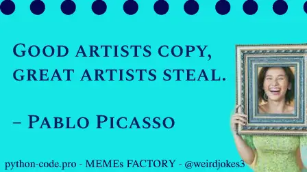 Art category meme, Good artists copy, great artists steal. – Pablo Picasso.