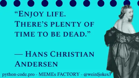 Fun category meme, Enjoy life. There’s plenty of time to be dead. ― Hans Christian Andersen
