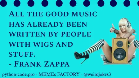 Music category meme,  All the good music has already been written by people with wigs and stuff. - Frank Zappa.